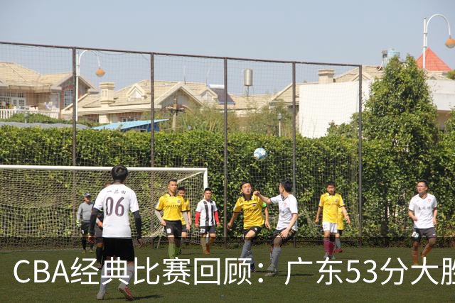 CBA经典比赛回顾：广东53分大胜广厦取得十连胜